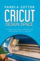 Cricut Design Space: A Step by Step Guide to Design Space With Illustrations and Screenshots 1801111561 Book Cover