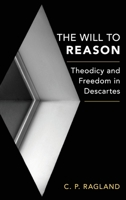 The Will to Reason: Theodicy and Freedom in Descartes 0190264454 Book Cover