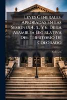 Leyes Generales, Aprobadas En Las Sesiones 4., 5., Y 6. De La Asamblea Legislativa Del Territorio De Colorado 1144817358 Book Cover