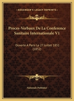 Proces-Verbaux De La Conference Sanitaire Internationale V1: Ouverte A Paris Le 27 Juillet 1851 (1852) 1167677242 Book Cover