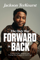 The Only Way Forward Is Back: A Story of War, Adoption, and Finding Your Purpose in God’s Plan 0830787933 Book Cover