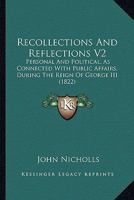 Recollections And Reflections V2: Personal And Political, As Connected With Public Affairs, During The Reign Of George III 0548872600 Book Cover