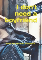 I don't need a boyfriend: I have my german shepherd B084FY4SYG Book Cover