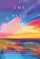 The Path to Joy: Life Is a Riddle, and the Answer Is Joy 1664227059 Book Cover