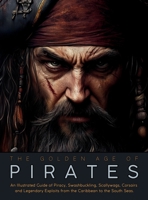The Golden Age of Pirates: An Illustrated Guide of Piracy, Swashbuckling, Scallywags, Corsairs and Legendary Exploits from the Caribbean to the South Seas. (Fantastical History) 6598616344 Book Cover