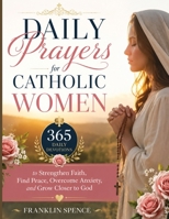 Daily Prayers for Catholic Women: 365 Daily Devotions to Strengthen Faith, Find Peace, Overcome Anxiety, and Grow Closer to God B0H369C8YR Book Cover
