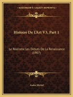 Histoire De L'Art V3, Part 1: Le Realisme Les Debuts De La Renaissance (1907) 1167692136 Book Cover