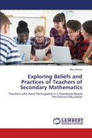 Exploring Beliefs and Practices of Teachers of Secondary Mathematics: Teachers who have Participated in a Standards-Based Pre-Service Education 3838311876 Book Cover