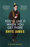 You'll Like It When You Get There: A Life Lived Reluctantly 1035420414 Book Cover