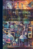 Metallurgy: The Art of Extracting Metals From Their Ores, Part 1 102163882X Book Cover