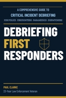 DEBRIEFING FIRST RESPONDERS: A Critical Incident Debriefing Handbook for Police, Firefighters, EMS, and Dispatchers B0F9TRN3HN Book Cover