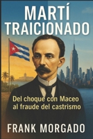 Martí traicionado: Del choque con Maceo al fraude del castrismo (Spanish Edition) B0F9B5PKWW Book Cover