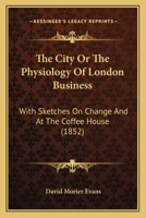 The City: or, The Physiology of London Business; With Sketches on Change, and at the Coffee Houses 1013766385 Book Cover