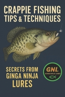 CRAPPIE FISHING: Tips & Techniques: Secrets From Ginga Ninja Lures (Fishing - Crappie - Bass - Catfish - Trout - GingaNinjaLures.com) B0FM8SD66T Book Cover