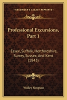 Professional Excursions, Part 1: Essex, Suffolk, Hertfordshire, Surrey, Sussex, And Kent 1166319199 Book Cover