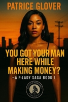 You Got Your Man Here While You Making Money?: A P-Lady Saga Book 1 B0FPB5J75R Book Cover