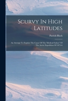 Scurvy In High Latitudes: An Attempt To Explain The Cause Of The 'medical Failure' Of The Arctic Expedition Of 1875-6 1018837442 Book Cover