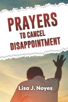 Prayers To Cancel Disappointment: Embrace a Life of Renewed Hope B0CG83L261 Book Cover