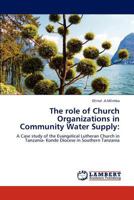 The role of Church Organizations in Community Water Supply:: A Case study of the Evangelical Lutheran Church in Tanzania- Konde Diocese in Southern Tanzania 3845436387 Book Cover