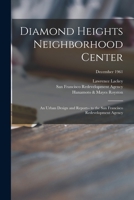 Diamond Heights Neighborhood Center: an Urban Design and Report-- to the San Francisco Redevelopment Agency; December 1961 1014990203 Book Cover