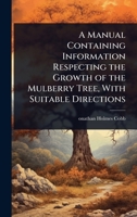 A Manual Containing Information Respecting the Growth of the Mulberry Tree, With Suitable Directions 1023641364 Book Cover