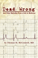 Dead Wrong: And Other Episodes from a Life in Medicine 1453845704 Book Cover