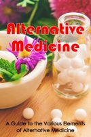 Alternative Medicine: Alternative Medicine Details A Guide to the Many Different Elements of Alternative Medicine 3986087613 Book Cover