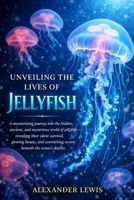 UNVEILING THE LIVES OF JELLYFISH: A mesmerizing journey into the hidden, ancient, and mysterious world of jellyfish—revealing their silent survival, ... secrets beneath the ocean’s depths. B0GWNCHRZQ Book Cover