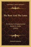 The Rose And The Lotus: Or Home In England, And Home In India 1165610795 Book Cover