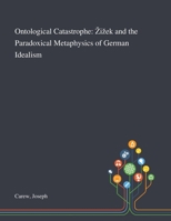 Ontological Catastrophe: Zizek and the Paradoxical Metaphysics of German Idealism 101328495X Book Cover