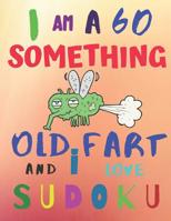 I Am a 60 Something Old Fart and I Love Sudoku: Hard Level Difficulty: The Ultimate Sudoku Book for Hard Level Fiftysomething Sexagenarians 1082189561 Book Cover