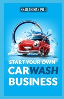 Start Your Own Car Wash Business: Learn The Most Effective Way Too Easily And Quickly Start A Car Washing Business In The Next 7 Days! B096TTDSKT Book Cover