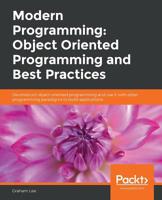 Modern Programming: Object Oriented Programming and Best Practices : Deconstruct Object-Oriented Programming and Use It with Other Programming Paradigms to Build Applications 1838986189 Book Cover