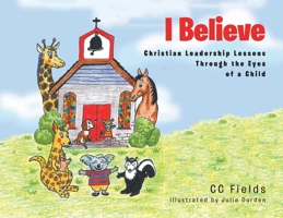 I Believe: Christian Leadership Lessons Through the Eyes of a Child 1685269354 Book Cover