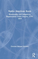 Native American Roots: Relationality and Indigenous Regeneration Under Empire, 1770-1859 0367479869 Book Cover