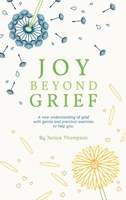 Joy Beyond Grief: A New Understanding of Grief with Gentle and Practical Exercises to Help You. B0BYF9BZLF Book Cover