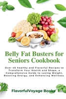 Belly Fat Busters for Seniors Cookbook: Over 40 healthy and Flavorful Recipes to Transform Your Health and Shape, a Comprehensive Guide to Losing Weight, Boosting Energy, and Enhancing Wellness. B0CTFQP6HD Book Cover