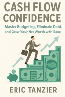 Cash Flow Confidence: Master Budgeting, Eliminate Debt, and Grow Your Net Worth with Ease B0FHF8H7FD Book Cover