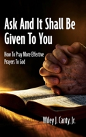 Ask And It Shall Be Given To You: How To Pray More Effective Prayers To God B0DWNG3T8V Book Cover