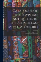 Catalogue of the Egyptian Antiquities in the Ashmolean Museum, Oxford 1016381611 Book Cover