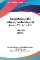 Transactions Of The Kilkenny Archaeological Society V1, Parts 1-3: 1849-1851 1165699958 Book Cover