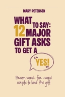 What to Say: 12 Major Gift Scripts to Get a YES : Proven Word-For-word Scripts to Land the Gift 1972935011 Book Cover