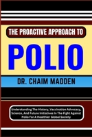 THE PROACTIVE APPROACH TO POLIO: Understanding The History, Vaccination Advocacy, Science, And Future Initiatives In The Fight Against Polio For A Healthier Global Society B0CQF77LBW Book Cover