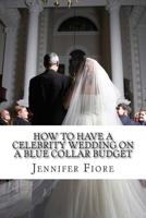 How to Have a Celebrity Wedding on a Blue Collar Budget: A Look at Twenty Celebrity Weddings That You Can Also Have on a Budget! 1500981311 Book Cover