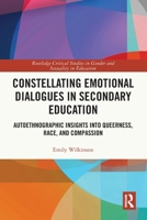 Constellating Emotional Dialogues in Secondary Education: Autoethnographic Insights into Queerness, Race, and Compassion 1032815663 Book Cover