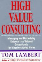 High Value Consulting: Managing and Maximizing External and Internal Consultants for Massive Added Value 1857881737 Book Cover