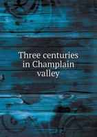 Three Centuries in Champlain Valley, a Collection of Historical Facts and Incidents; Tercentenary Ed 1018299270 Book Cover