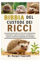 BIBBIA DEL CUSTODE DEI RICCI: Una guida pratica alla cura del riccio: alimentazione, stabulazione, addomesticamento, riproduzione, gestione e benessere quotidiano per principianti (Italian Edition) B0FPCVRQQG Book Cover