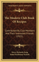 The Modern Club Book Of Recipes: Contributed By Club Members And Their Interested Friends 1165120119 Book Cover