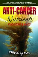 Anti-cancer Nutrients: Fucoidan & AHCC: What you need to know about Fucoidan & AHCC. Understand their benefits and side effects for cancer treatment 1986885003 Book Cover